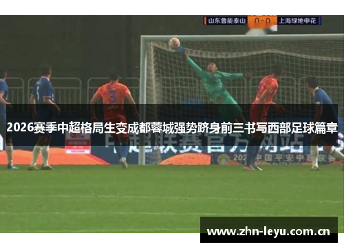 2026赛季中超格局生变成都蓉城强势跻身前三书写西部足球篇章
